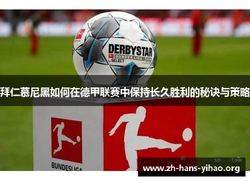 拜仁慕尼黑如何在德甲联赛中保持长久胜利的秘诀与策略