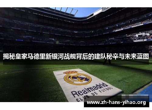 揭秘皇家马德里新银河战舰背后的建队秘辛与未来蓝图