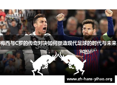 梅西与C罗的传奇对决如何塑造现代足球的时代与未来