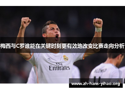 梅西与C罗谁能在关键时刻更有效地改变比赛走向分析