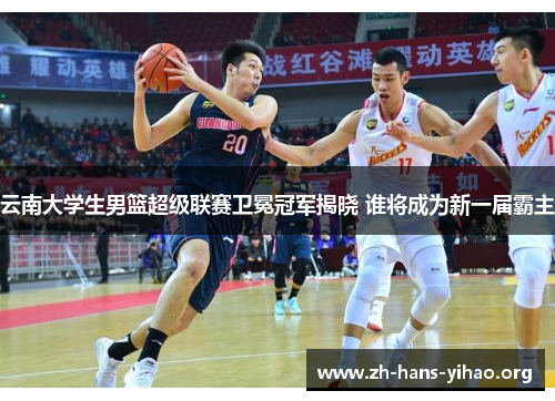 云南大学生男篮超级联赛卫冕冠军揭晓 谁将成为新一届霸主