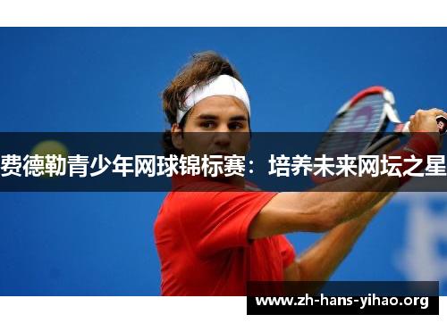 费德勒青少年网球锦标赛：培养未来网坛之星