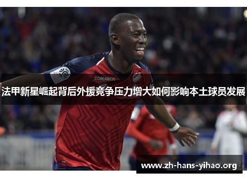 法甲新星崛起背后外援竞争压力增大如何影响本土球员发展