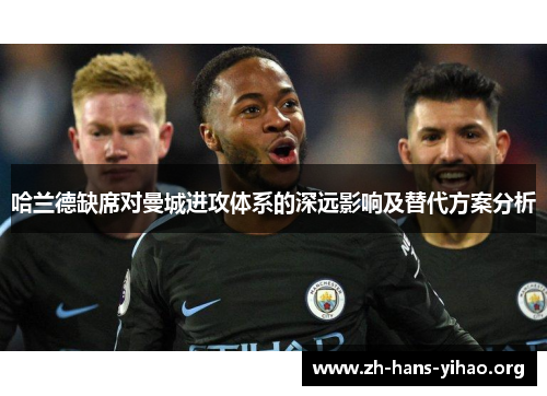 哈兰德缺席对曼城进攻体系的深远影响及替代方案分析