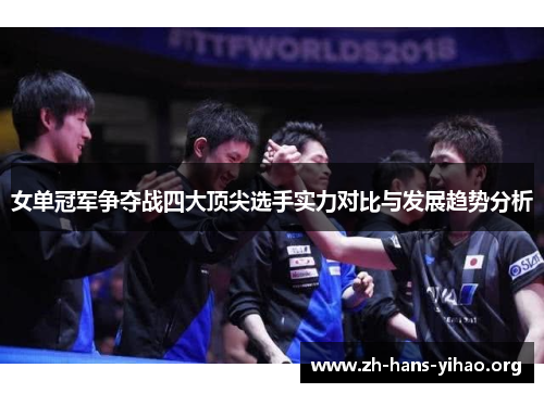 女单冠军争夺战四大顶尖选手实力对比与发展趋势分析