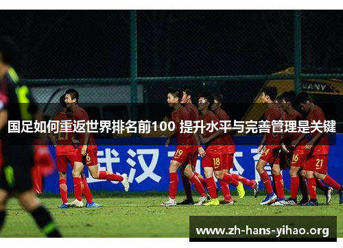 国足如何重返世界排名前100 提升水平与完善管理是关键