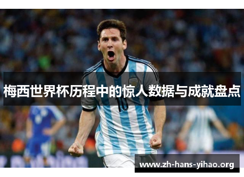 梅西世界杯历程中的惊人数据与成就盘点