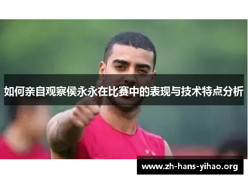 如何亲自观察侯永永在比赛中的表现与技术特点分析