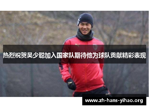 热烈祝贺吴少聪加入国家队期待他为球队贡献精彩表现