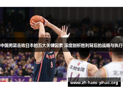 中国男篮击败日本的五大关键因素 深度剖析胜利背后的战略与执行