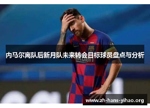 内马尔离队后新月队未来转会目标球员盘点与分析