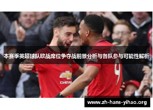 本赛季英超球队欧战席位争夺战前景分析与各队参与可能性解析