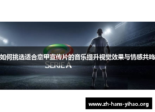 如何挑选适合意甲宣传片的音乐提升视觉效果与情感共鸣