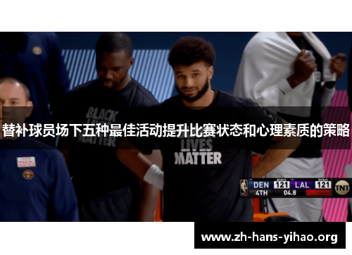 替补球员场下五种最佳活动提升比赛状态和心理素质的策略