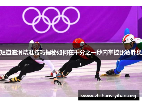 短道速滑精准技巧揭秘如何在千分之一秒内掌控比赛胜负