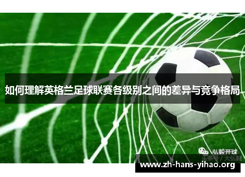 如何理解英格兰足球联赛各级别之间的差异与竞争格局
