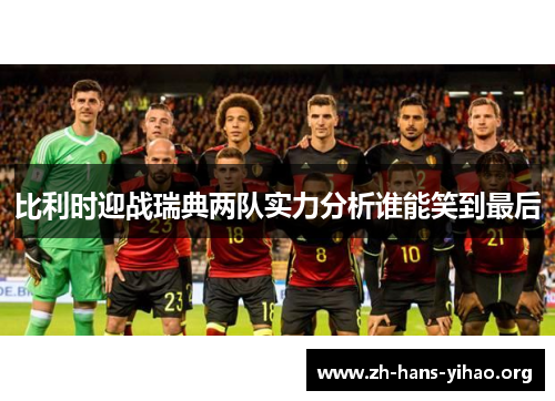 比利时迎战瑞典两队实力分析谁能笑到最后