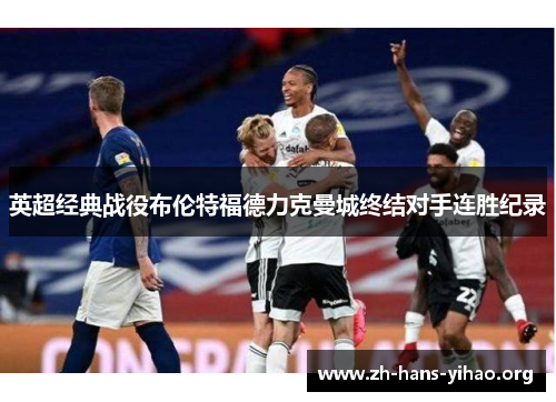 英超经典战役布伦特福德力克曼城终结对手连胜纪录