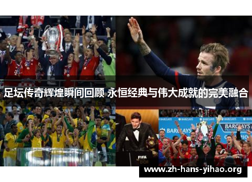 足坛传奇辉煌瞬间回顾 永恒经典与伟大成就的完美融合