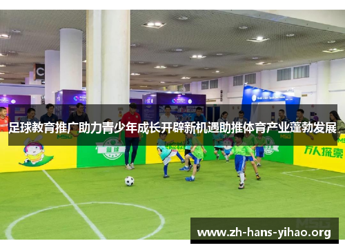 足球教育推广助力青少年成长开辟新机遇助推体育产业蓬勃发展 足球教育推广助力青少年成长开辟新机遇助推体育产业蓬勃发展