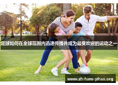 足球如何在全球范围内迅速传播并成为最受欢迎的运动之一 足球如何在全球范围内迅速传播并成为最受欢迎的运动之一