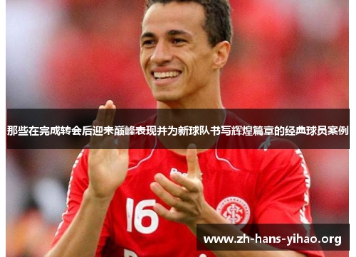 那些在完成转会后迎来巅峰表现并为新球队书写辉煌篇章的经典球员案例