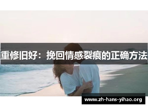 重修旧好：挽回情感裂痕的正确方法