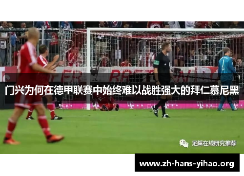 门兴为何在德甲联赛中始终难以战胜强大的拜仁慕尼黑