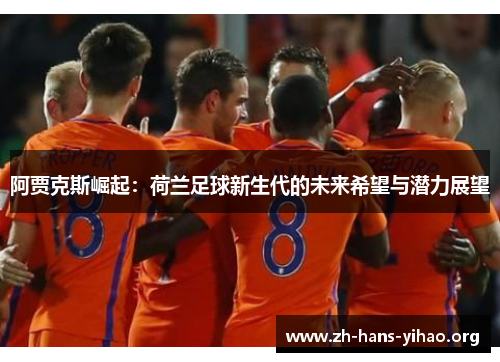 阿贾克斯崛起：荷兰足球新生代的未来希望与潜力展望