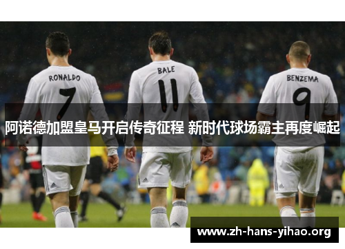 阿诺德加盟皇马开启传奇征程 新时代球场霸主再度崛起