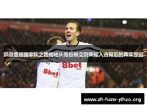 凯恩重返国家队之路揭秘从低谷蜕变到荣耀入选背后的真实原因 凯恩重返国家队之路揭秘从低谷蜕变到荣耀入选背后的真实原因