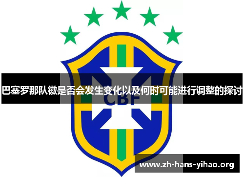 巴塞罗那队徽是否会发生变化以及何时可能进行调整的探讨