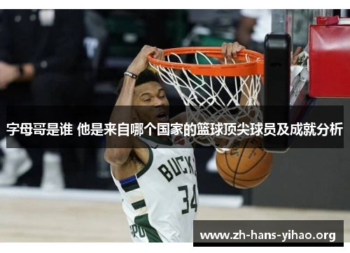 字母哥是谁 他是来自哪个国家的篮球顶尖球员及成就分析 字母哥是谁 他是来自哪个国家的篮球顶尖球员及成就分析