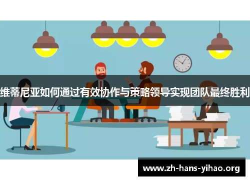 维蒂尼亚如何通过有效协作与策略领导实现团队最终胜利