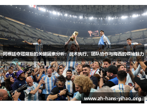 阿根廷夺冠背后的关键因素分析：战术执行、团队协作与梅西的领袖魅力