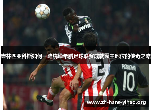 奥林匹亚科斯如何一路统治希腊足球联赛成就霸主地位的传奇之路 奥林匹亚科斯如何一路统治希腊足球联赛成就霸主地位的传奇之路