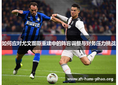 如何应对尤文图斯重建中的阵容调整与财务压力挑战