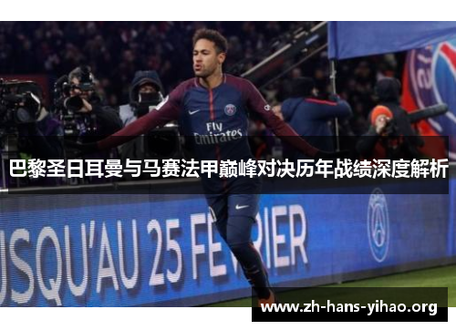 巴黎圣日耳曼与马赛法甲巅峰对决历年战绩深度解析