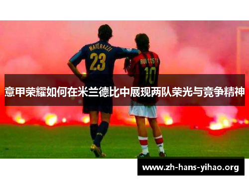 意甲荣耀如何在米兰德比中展现两队荣光与竞争精神