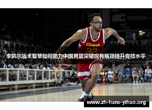 李凯尔战术智慧如何助力中国男篮突破现有瓶颈提升竞技水平